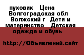 пуховик › Цена ­ 500 - Волгоградская обл., Волжский г. Дети и материнство » Детская одежда и обувь   